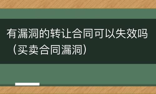 有漏洞的转让合同可以失效吗（买卖合同漏洞）