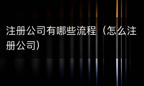 注册公司有哪些流程（怎么注册公司）