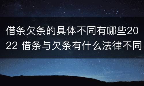 借条欠条的具体不同有哪些2022 借条与欠条有什么法律不同依据