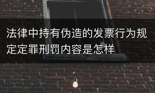 法律中持有伪造的发票行为规定定罪刑罚内容是怎样