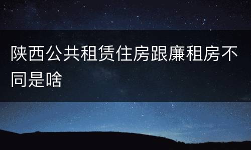 陕西公共租赁住房跟廉租房不同是啥