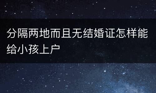 分隔两地而且无结婚证怎样能给小孩上户