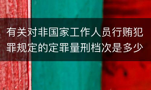 有关对非国家工作人员行贿犯罪规定的定罪量刑档次是多少