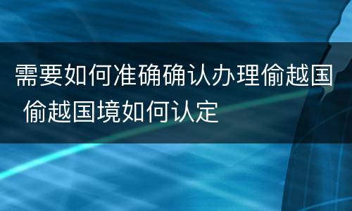 需要如何准确确认办理偷越国 偷越国境如何认定