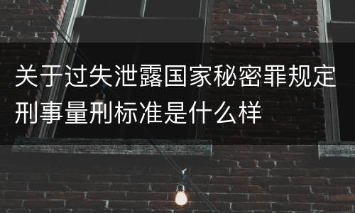 关于过失泄露国家秘密罪规定刑事量刑标准是什么样