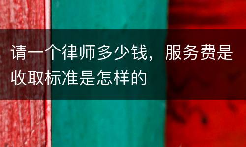 请一个律师多少钱，服务费是收取标准是怎样的