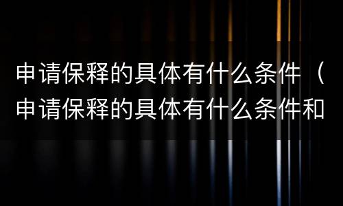 申请保释的具体有什么条件（申请保释的具体有什么条件和流程）