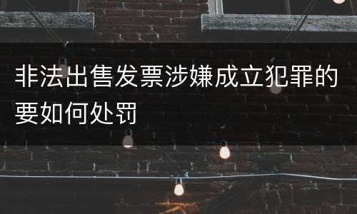 非法出售发票涉嫌成立犯罪的要如何处罚