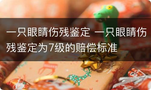 一只眼睛伤残鉴定 一只眼睛伤残鉴定为7级的赔偿标准