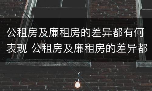 公租房及廉租房的差异都有何表现 公租房及廉租房的差异都有何表现和特点