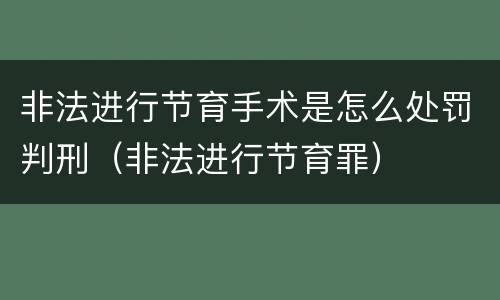 非法进行节育手术是怎么处罚判刑（非法进行节育罪）