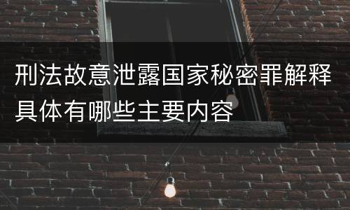 刑法故意泄露国家秘密罪解释具体有哪些主要内容