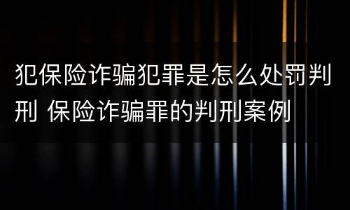犯保险诈骗犯罪是怎么处罚判刑 保险诈骗罪的判刑案例