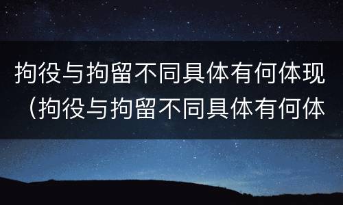 拘役与拘留不同具体有何体现（拘役与拘留不同具体有何体现呢）