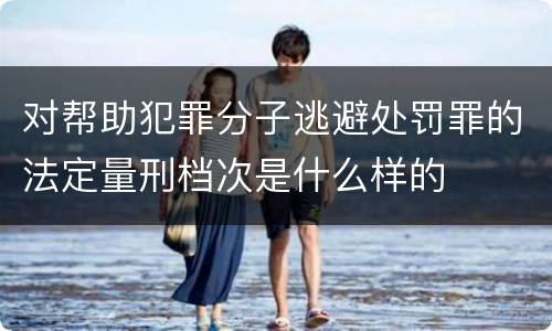 对帮助犯罪分子逃避处罚罪的法定量刑档次是什么样的