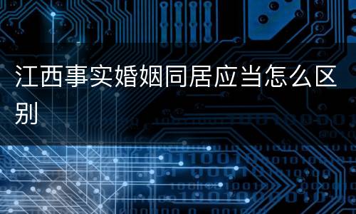 江西事实婚姻同居应当怎么区别