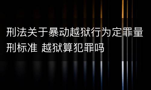 刑法关于暴动越狱行为定罪量刑标准 越狱算犯罪吗