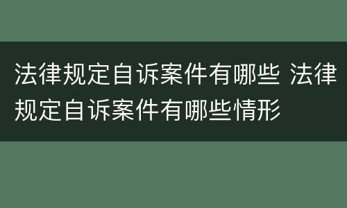 法律规定自诉案件有哪些 法律规定自诉案件有哪些情形