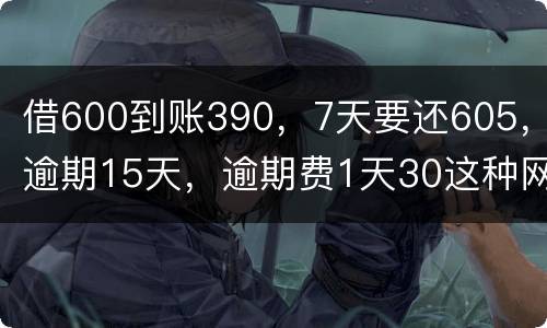 借600到账390，7天要还605，逾期15天，逾期费1天30这种网贷该怎么还。