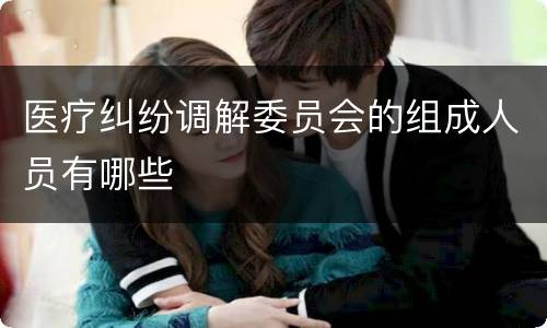 医疗纠纷调解委员会的组成人员有哪些