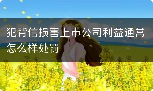 犯背信损害上市公司利益通常怎么样处罚