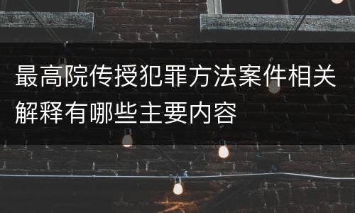 最高院传授犯罪方法案件相关解释有哪些主要内容