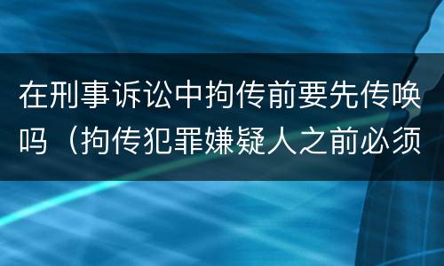 在刑事诉讼中拘传前要先传唤吗（拘传犯罪嫌疑人之前必须先传唤）