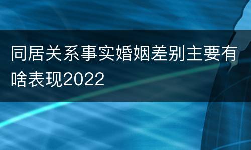 同居关系事实婚姻差别主要有啥表现2022