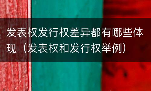 发表权发行权差异都有哪些体现（发表权和发行权举例）