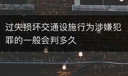 过失损坏交通设施行为涉嫌犯罪的一般会判多久