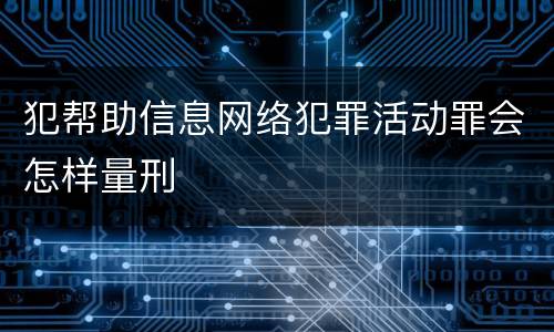 犯帮助信息网络犯罪活动罪会怎样量刑
