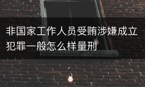 非国家工作人员受贿涉嫌成立犯罪一般怎么样量刑