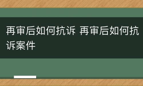 再审后如何抗诉 再审后如何抗诉案件