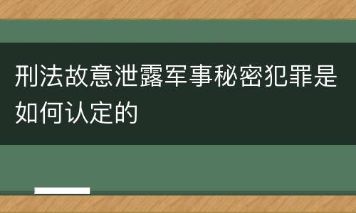 刑法故意泄露军事秘密犯罪是如何认定的