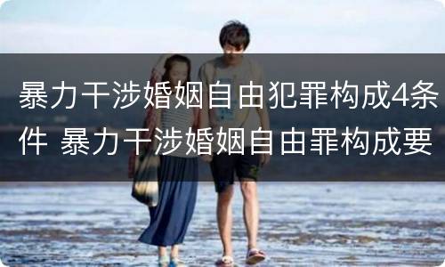 暴力干涉婚姻自由犯罪构成4条件 暴力干涉婚姻自由罪构成要件
