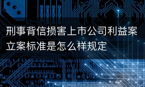 刑事背信损害上市公司利益案立案标准是怎么样规定