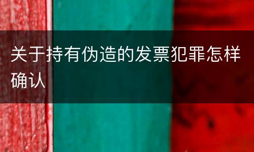 关于持有伪造的发票犯罪怎样确认