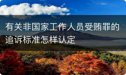 有关非国家工作人员受贿罪的追诉标准怎样认定