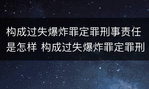 构成过失爆炸罪定罪刑事责任是怎样 构成过失爆炸罪定罪刑事责任是怎样的