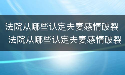 法院从哪些认定夫妻感情破裂 法院从哪些认定夫妻感情破裂了