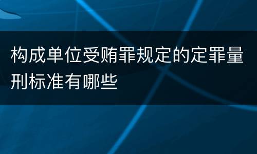 构成单位受贿罪规定的定罪量刑标准有哪些