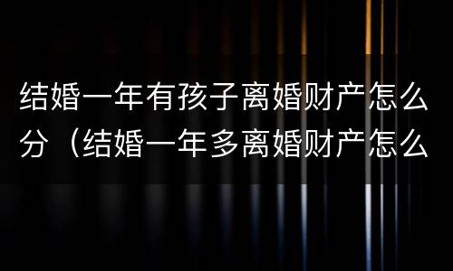 结婚一年有孩子离婚财产怎么分（结婚一年多离婚财产怎么分）