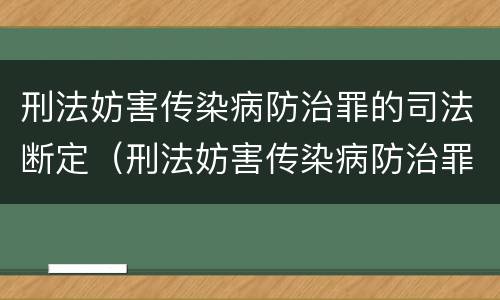 刑法妨害传染病防治罪的司法断定（刑法妨害传染病防治罪的司法断定）