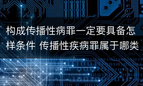 构成传播性病罪一定要具备怎样条件 传播性疾病罪属于哪类罪