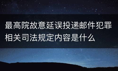 最高院故意延误投递邮件犯罪相关司法规定内容是什么