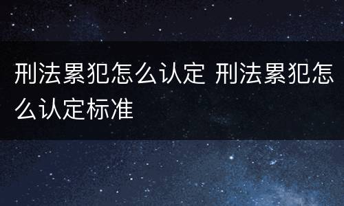 刑法累犯怎么认定 刑法累犯怎么认定标准