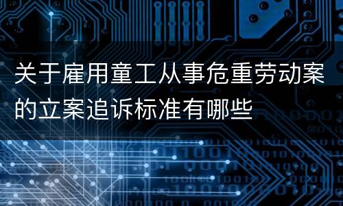 关于雇用童工从事危重劳动案的立案追诉标准有哪些