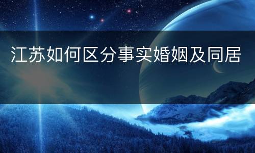 江苏如何区分事实婚姻及同居