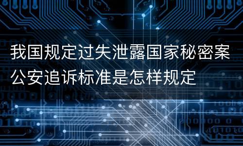 我国规定过失泄露国家秘密案公安追诉标准是怎样规定