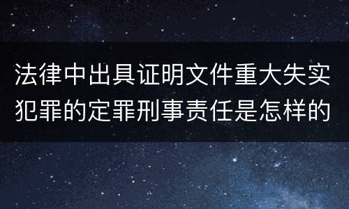 法律中出具证明文件重大失实犯罪的定罪刑事责任是怎样的